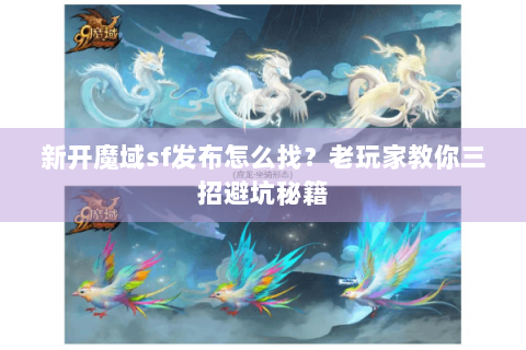 新开魔域sf发布怎么找？老玩家教你三招避坑秘籍