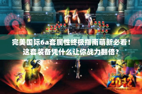 完美国际6a套属性终极指南萌新必看！这套装备凭什么让你战力翻倍？