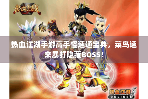热血江湖手游高手怪速通宝典，菜鸟速来暴打隐藏BOSS！