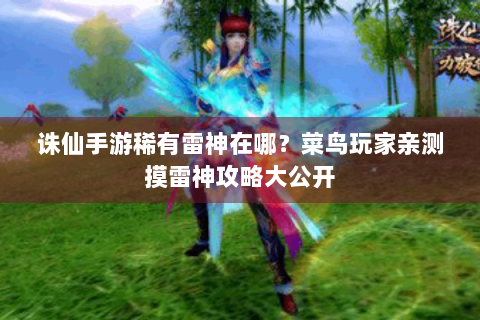 诛仙手游稀有雷神在哪？菜鸟玩家亲测摸雷神攻略大公开