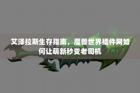 艾泽拉斯生存指南，魔兽世界插件网如何让萌新秒变老司机