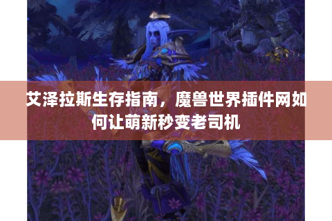 艾泽拉斯生存指南，魔兽世界插件网如何让萌新秒变老司机