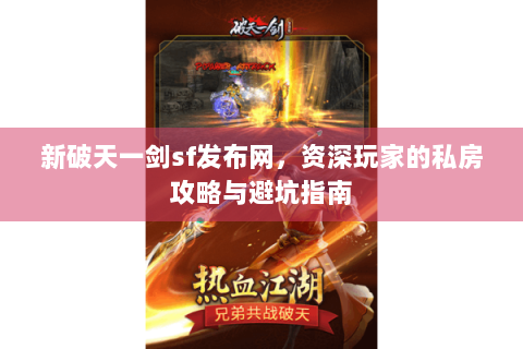 新破天一剑sf发布网，资深玩家的私房攻略与避坑指南