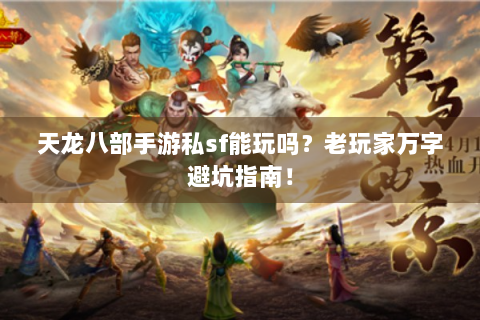 天龙八部手游私sf能玩吗？老玩家万字避坑指南！