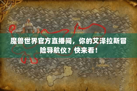 魔兽世界官方直播间，你的艾泽拉斯冒险导航仪？快来看！