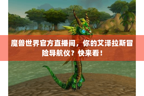 魔兽世界官方直播间，你的艾泽拉斯冒险导航仪？快来看！