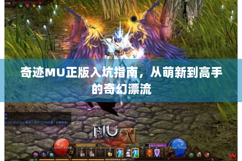 奇迹MU正版入坑指南，从萌新到高手的奇幻漂流