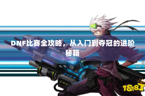 DNF比赛全攻略，从入门到夺冠的进阶秘籍