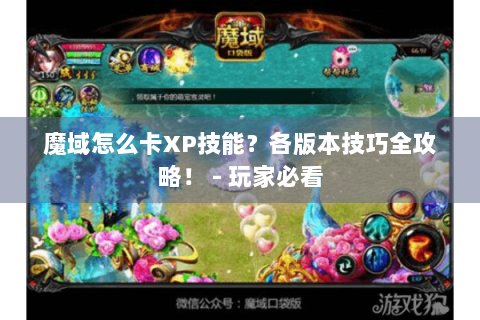 魔域怎么卡XP技能？各版本技巧全攻略！ - 玩家必看