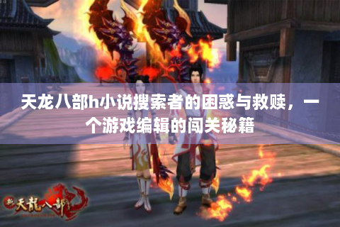 天龙八部h小说搜索者的困惑与救赎，一个游戏编辑的闯关秘籍