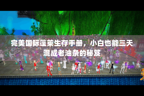 完美国际蓬莱生存手册，小白也能三天混成老油条的秘笈