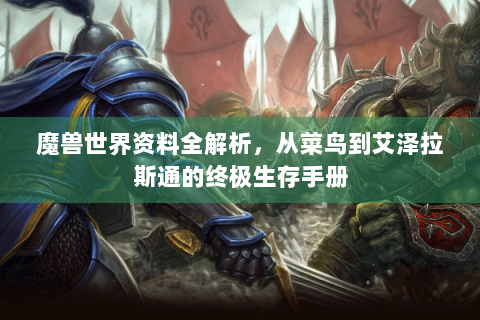 魔兽世界资料全解析，从菜鸟到艾泽拉斯通的终极生存手册
