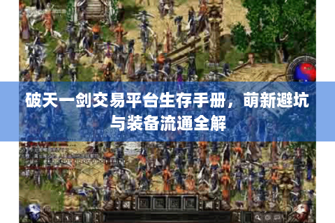 破天一剑交易平台生存手册，萌新避坑与装备流通全解