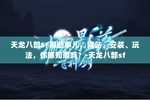 天龙八部SF那些事儿，网站、安装、玩法，你都知道吗？-天龙八部sf