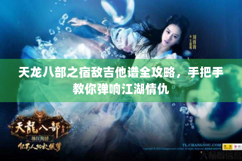 天龙八部之宿敌吉他谱全攻略，手把手教你弹响江湖情仇