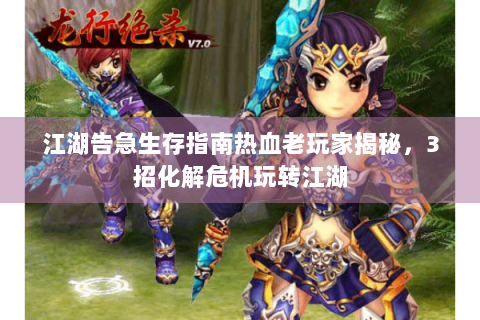 江湖告急生存指南热血老玩家揭秘，3招化解危机玩转江湖