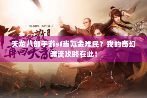 天龙八部手游sf当氪金难民？我的奇幻漂流攻略在此！