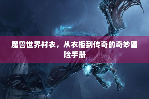 魔兽世界衬衣，从衣柜到传奇的奇妙冒险手册