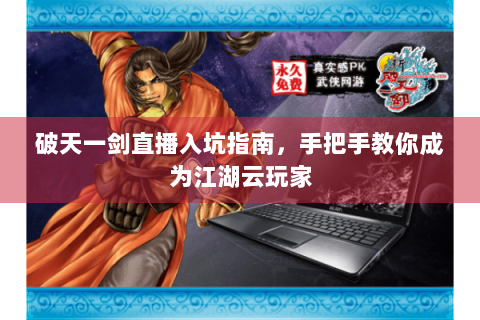 破天一剑直播入坑指南，手把手教你成为江湖云玩家