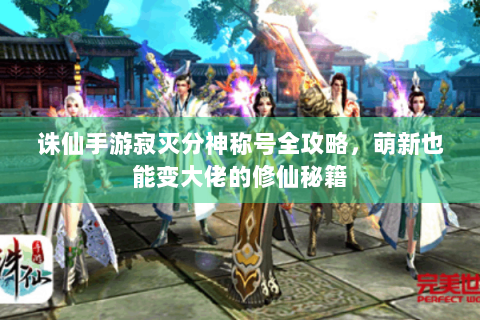 诛仙手游寂灭分神称号全攻略，萌新也能变大佬的修仙秘籍