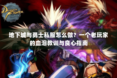 地下城与勇士私服怎么做？一个老玩家的血泪教训与良心指南