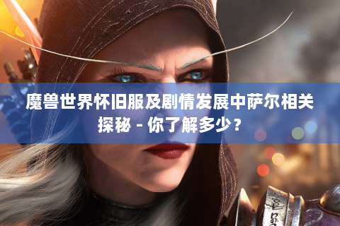 魔兽世界怀旧服及剧情发展中萨尔相关探秘 - 你了解多少？