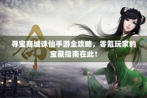 寻宝商城诛仙手游全攻略，零氪玩家的宝藏指南在此！