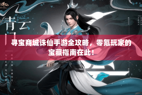 寻宝商城诛仙手游全攻略，零氪玩家的宝藏指南在此！