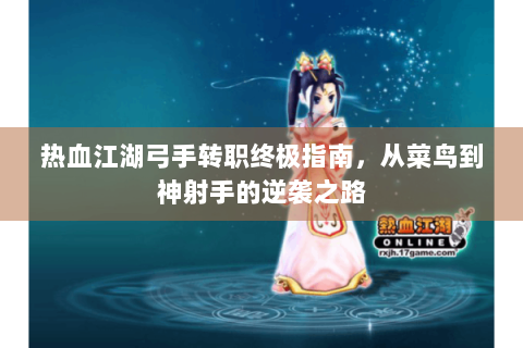 热血江湖弓手转职终极指南，从菜鸟到神射手的逆袭之路
