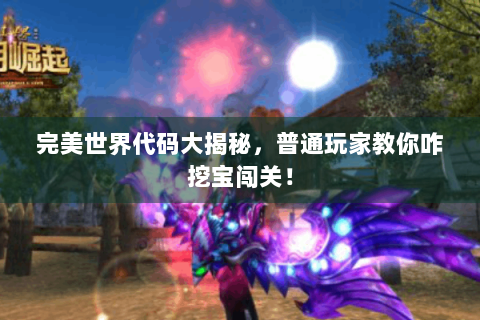 完美世界代码大揭秘，普通玩家教你咋挖宝闯关！