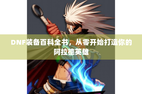 DNF装备百科全书，从零开始打造你的阿拉德英雄