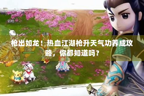 枪出如龙！热血江湖枪升天气功养成攻略，你都知道吗？