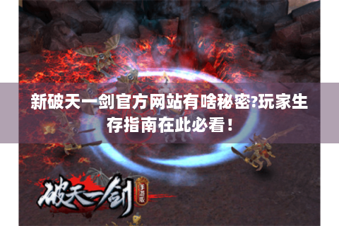 新破天一剑官方网站有啥秘密?玩家生存指南在此必看！