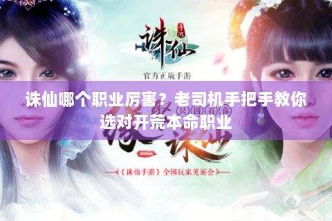 诛仙哪个职业厉害？老司机手把手教你选对开荒本命职业