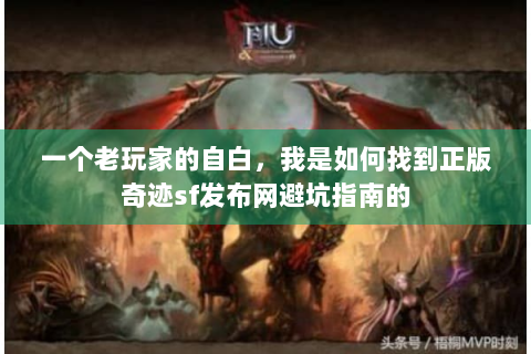 一个老玩家的自白，我是如何找到正版奇迹sf发布网避坑指南的