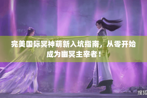 完美国际冥神萌新入坑指南，从零开始成为幽冥主宰者！