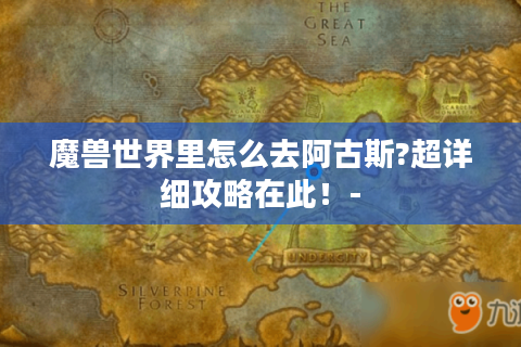 魔兽世界里怎么去阿古斯?超详细攻略在此！-