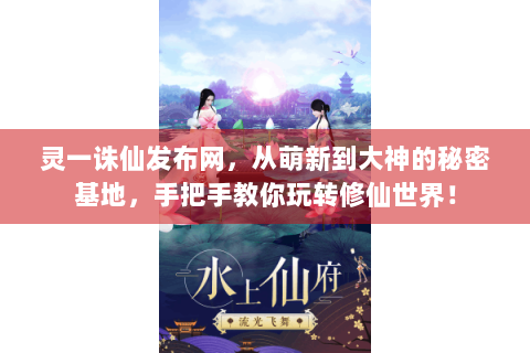 灵一诛仙发布网，从萌新到大神的秘密基地，手把手教你玩转修仙世界！