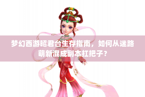 梦幻西游昭君台生存指南，如何从迷路萌新混成副本扛把子？