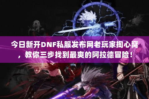 今日新开DNF私服发布网老玩家掏心窝，教你三步找到最爽的阿拉德冒险！