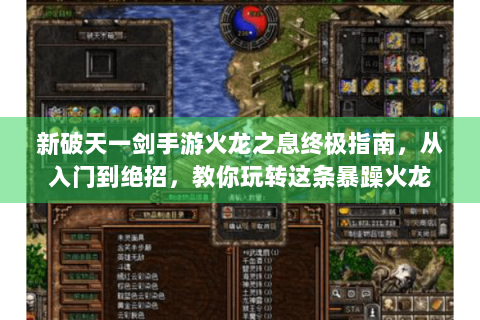 新破天一剑手游火龙之息终极指南，从入门到绝招，教你玩转这条暴躁火龙