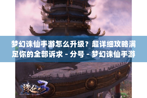 梦幻诛仙手游怎么升级？超详细攻略满足你的全部诉求 - 分号 - 梦幻诛仙手游升级攻略