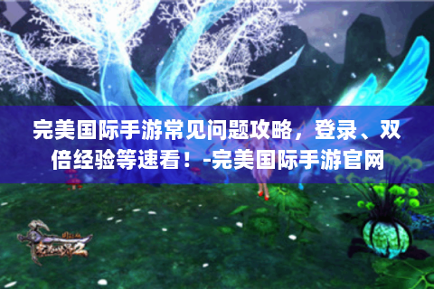 完美国际手游常见问题攻略，登录、双倍经验等速看！-完美国际手游官网