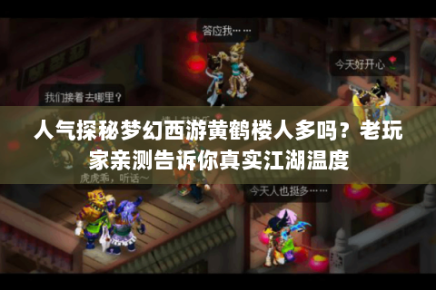 人气探秘梦幻西游黄鹤楼人多吗？老玩家亲测告诉你真实江湖温度