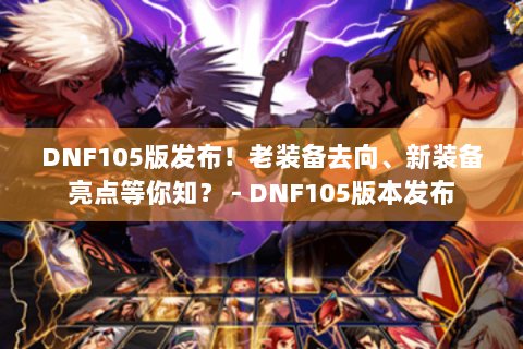 DNF105版发布！老装备去向、新装备亮点等你知？ - DNF105版本发布