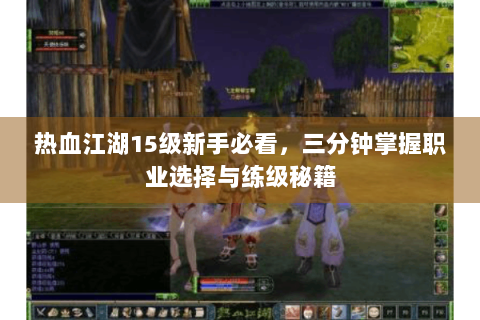 热血江湖15级新手必看，三分钟掌握职业选择与练级秘籍