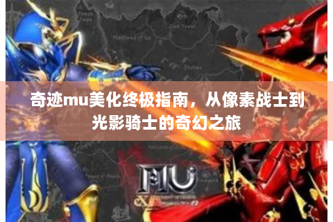 奇迹mu美化终极指南，从像素战士到光影骑士的奇幻之旅