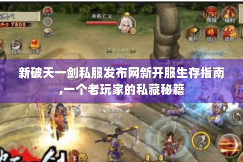 新破天一剑私服发布网新开服生存指南,一个老玩家的私藏秘籍