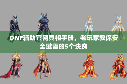 DNF辅助官网真相手册，老玩家教你安全避雷的5个诀窍