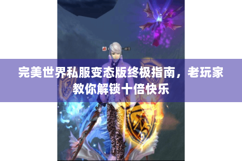 完美世界私服变态版终极指南，老玩家教你解锁十倍快乐